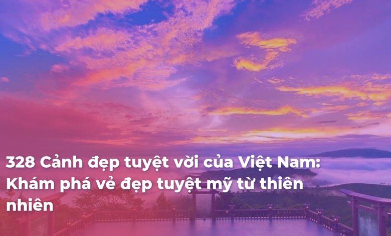 Cảnh đẹp tuyệt vời của Việt Nam: Khám phá vẻ đẹp tuyệt mỹ từ thiên nhiên