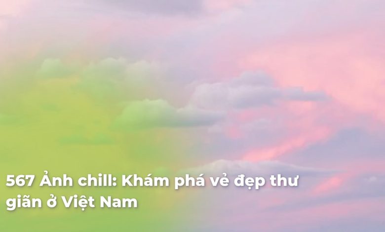 Ảnh chill: Khám phá vẻ đẹp thư giãn ở Việt Nam