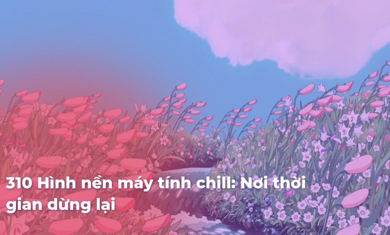 Hình nền máy tính chill: Nơi thời gian dừng lại
