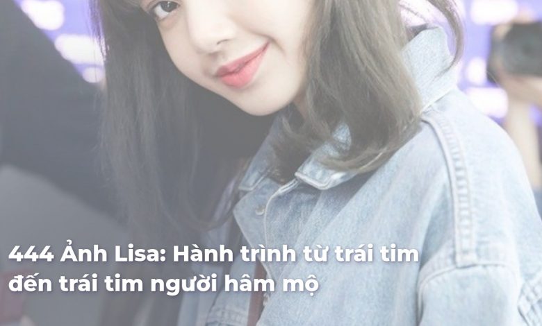 Ảnh Lisa: Hành trình từ trái tim đến trái tim người hâm mộ
