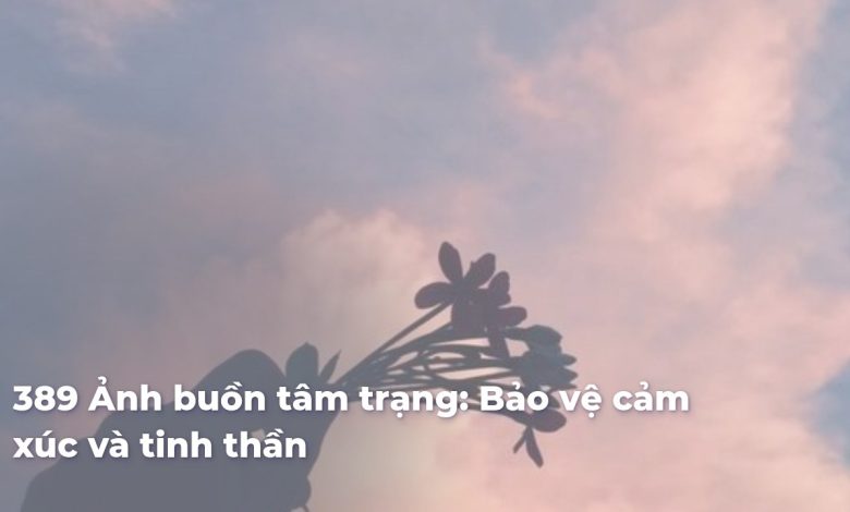 Ảnh buồn tâm trạng: Bảo vệ cảm xúc và tinh thần