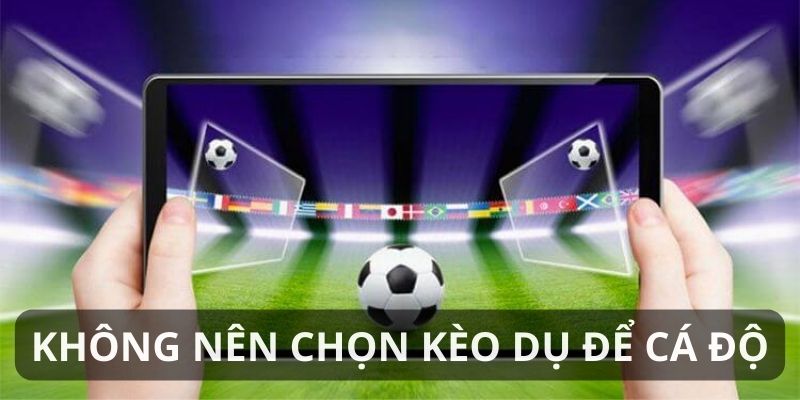 Cá cược cùng kèo dụ không phải là lựa chọn phù hợp