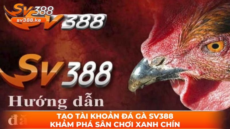Tạo tài khoản đá gà SV388 anh em hãy đáp ứng độ tuổi đúng quy định