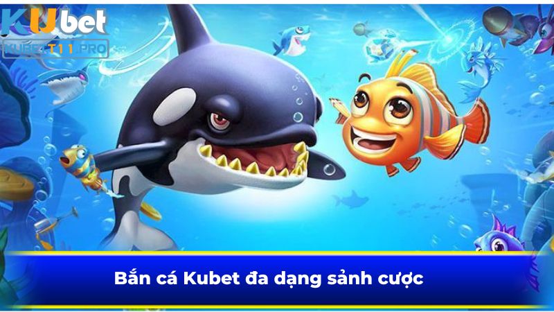Bắn cá Kubet11 đa dạng sảnh cược
