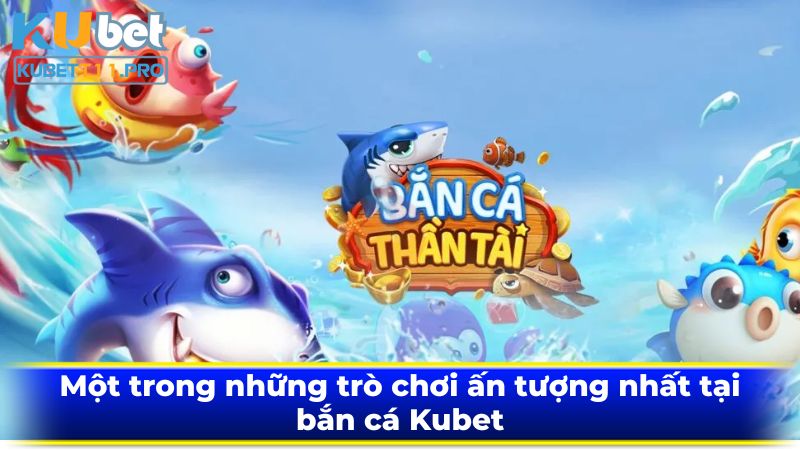 Một trong những trò chơi ấn tượng nhất tại bắn cá Kubet11
