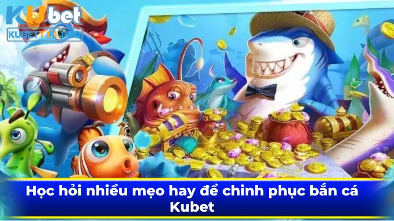 Bắn cá Kubet11 trò chơi có khoản tiền thưởng khổng lồ