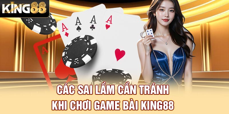 Các sai lầm cần tránh khi chơi game bài King88