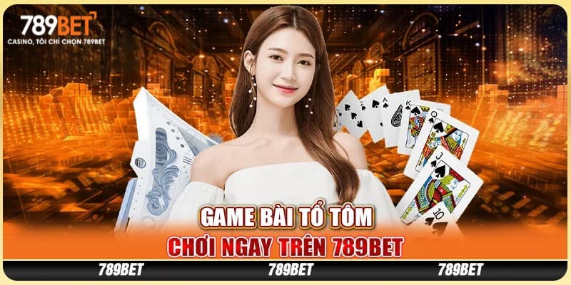 Khái quát game bài tổ tôm tại nhà cái 789bet
