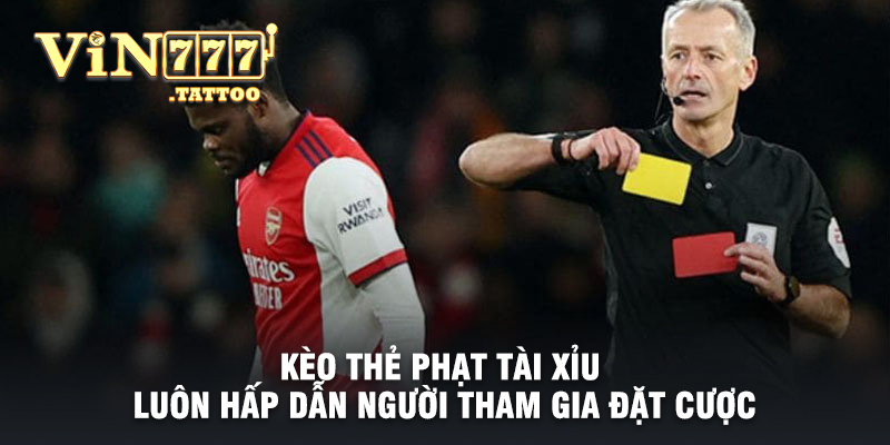 Kèo thẻ phạt Tài Xỉu luôn hấp dẫn người tham gia đặt cược