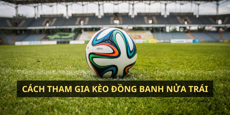 Cách tham gia kèo đồng banh nửa trái tại nhà cái