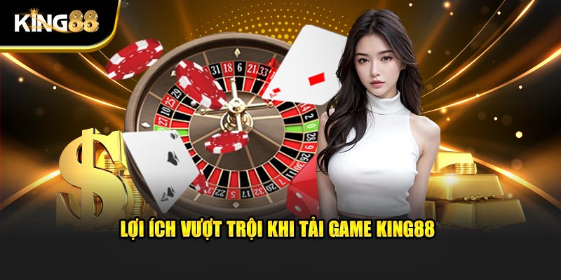Lợi ích vượt trội khi tải game King88