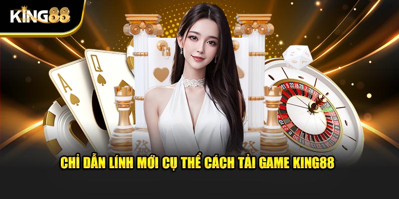 Chỉ dẫn lính mới cụ thể cách tải game King88