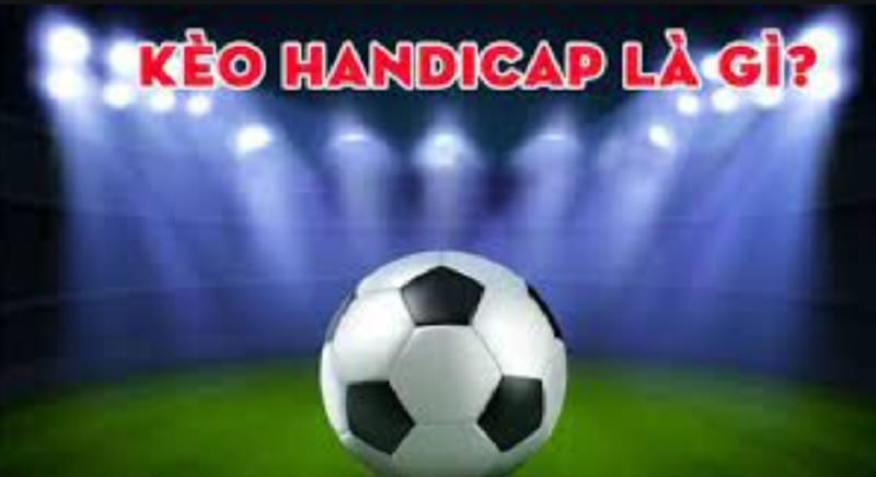 Kèo handicap - loại kèo quen thuộc với người hâm mộ bóng đá