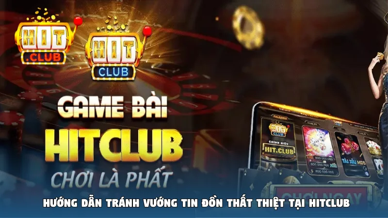 Hướng dẫn tránh vướng tin đồn thất thiệt tại Hitclub