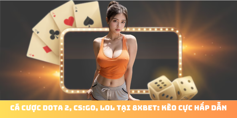 Cá cược Dota 2, CS:GO, LoL tại 8xbet: Kèo cực hấp dẫn